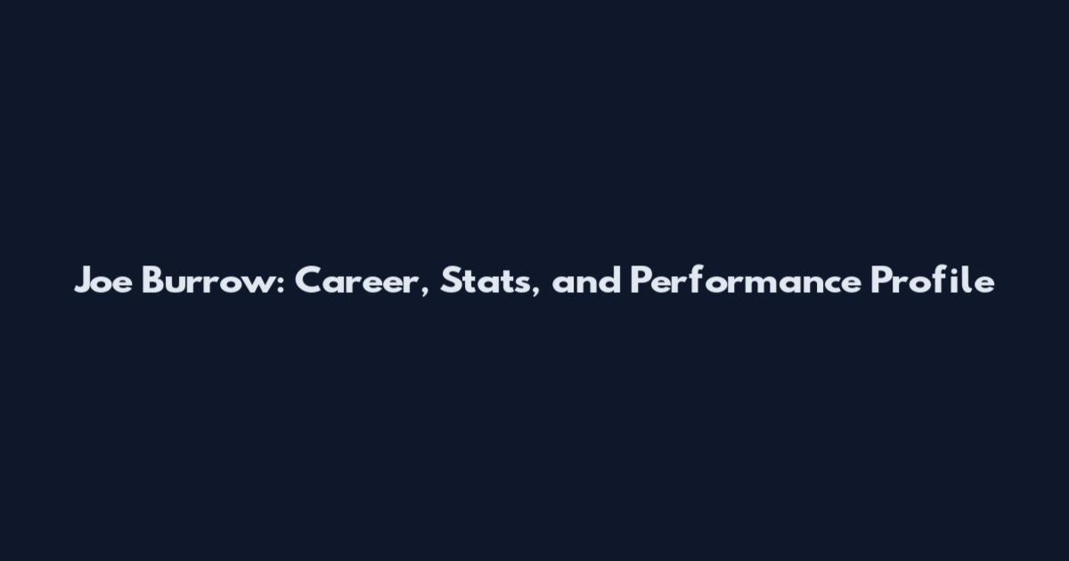 Joe Burrow: Career, Stats, and Performance Profile