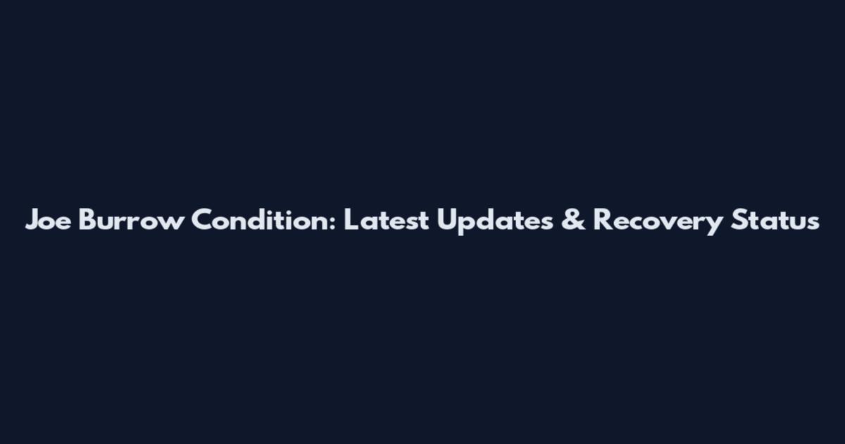 Joe Burrow Condition: Latest Updates & Recovery Status