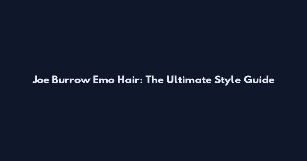 Joe Burrow Emo Hair: The Ultimate Style Guide