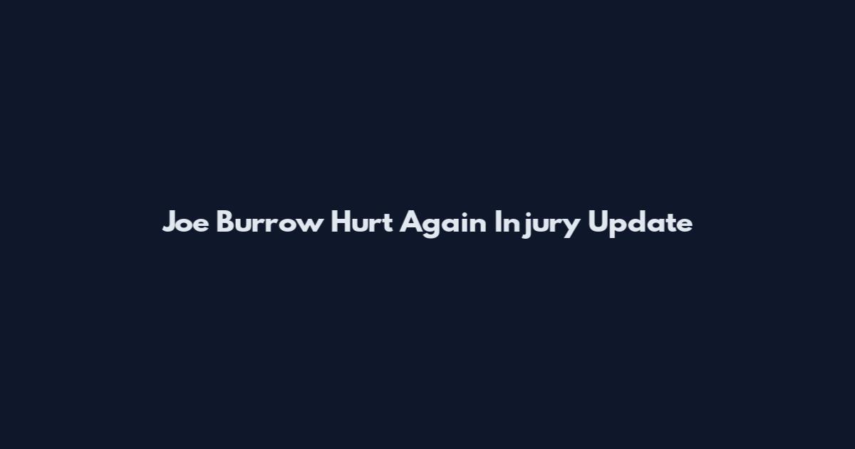 Joe Burrow Hurt Again Injury Update
