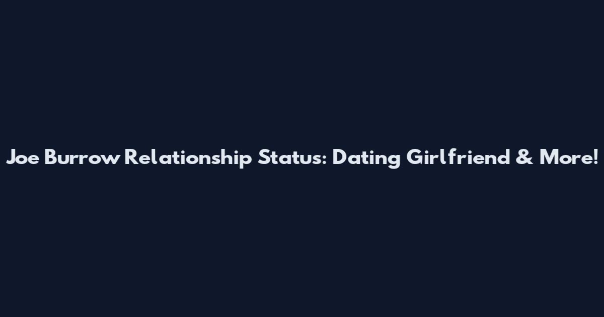 Joe Burrow Relationship Status: Dating Girlfriend & More!