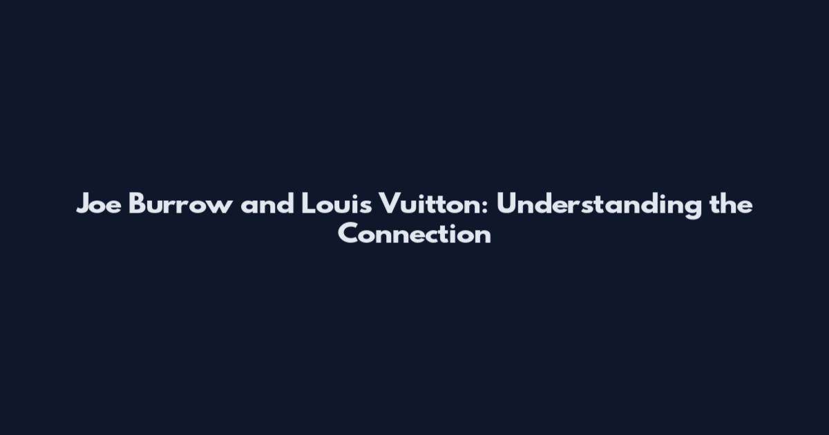 Joe Burrow and Louis Vuitton: Understanding the Connection