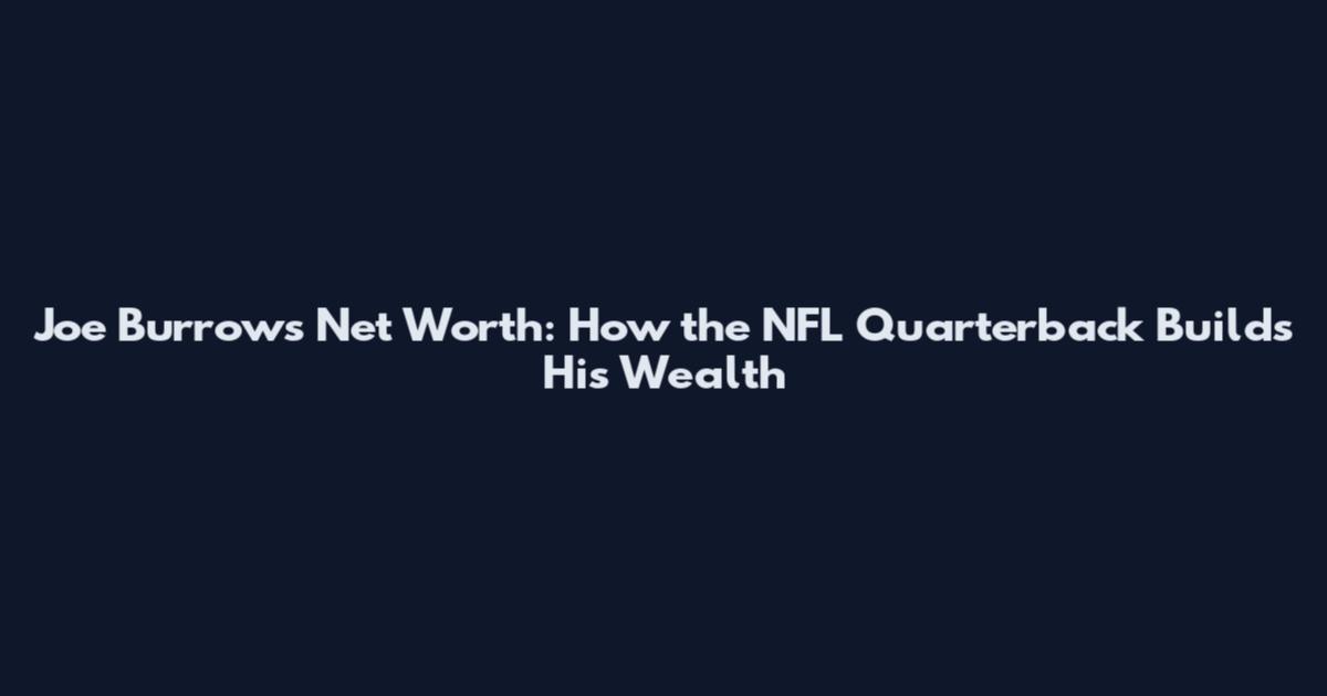 Joe Burrows Net Worth: How the NFL Quarterback Builds His Wealth