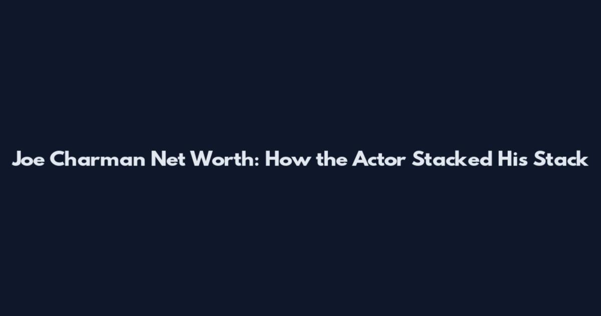 Joe Charman Net Worth: How the Actor Stacked His Stack