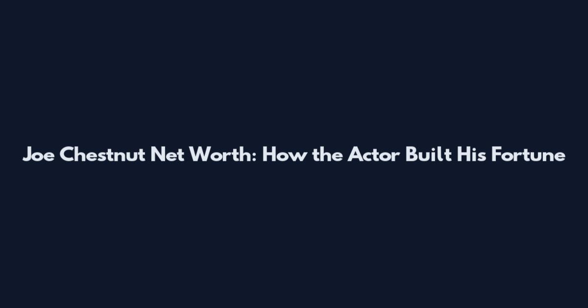 Joe Chestnut Net Worth: How the Actor Built His Fortune