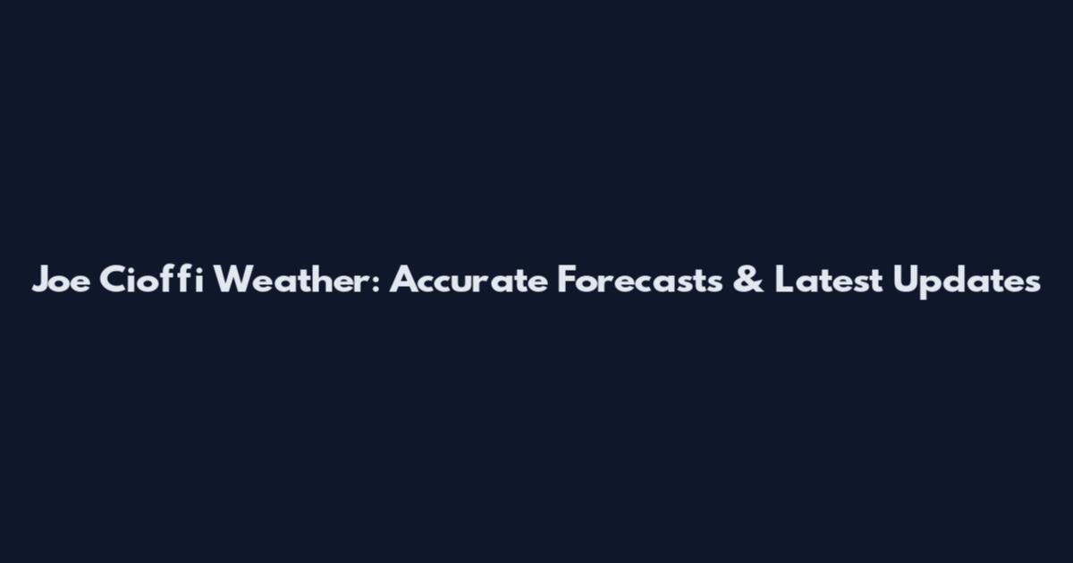 Joe Cioffi Weather: Accurate Forecasts & Latest Updates