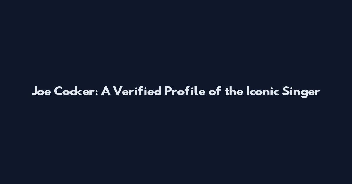 Joe Cocker: A Verified Profile of the Iconic Singer