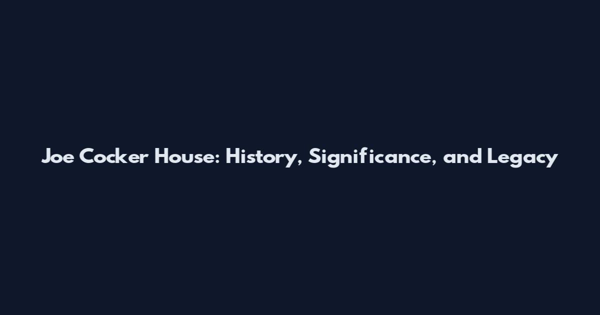 Joe Cocker House: History, Significance, and Legacy