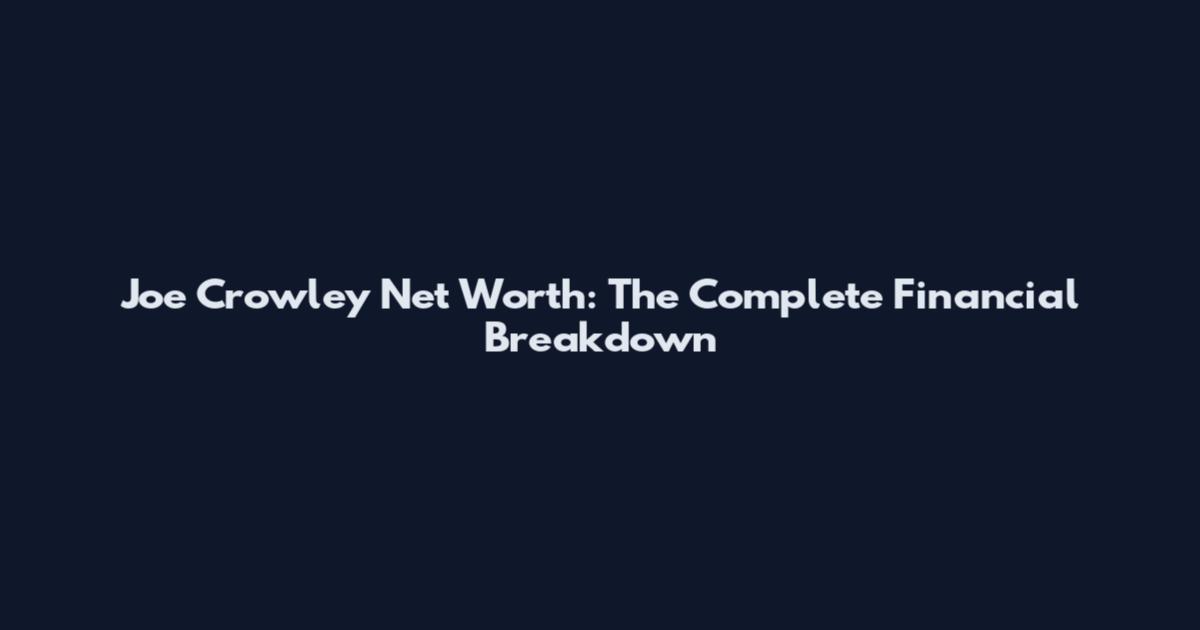Joe Crowley Net Worth: The Complete Financial Breakdown