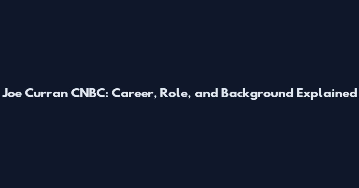 Joe Curran CNBC: Career, Role, and Background Explained