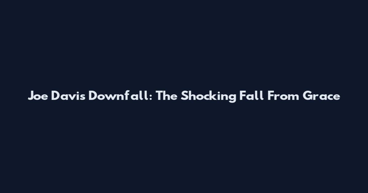 Joe Davis Downfall: The Shocking Fall From Grace