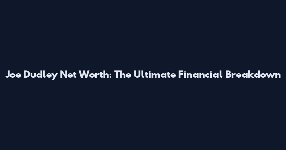 Joe Dudley Net Worth: The Ultimate Financial Breakdown
