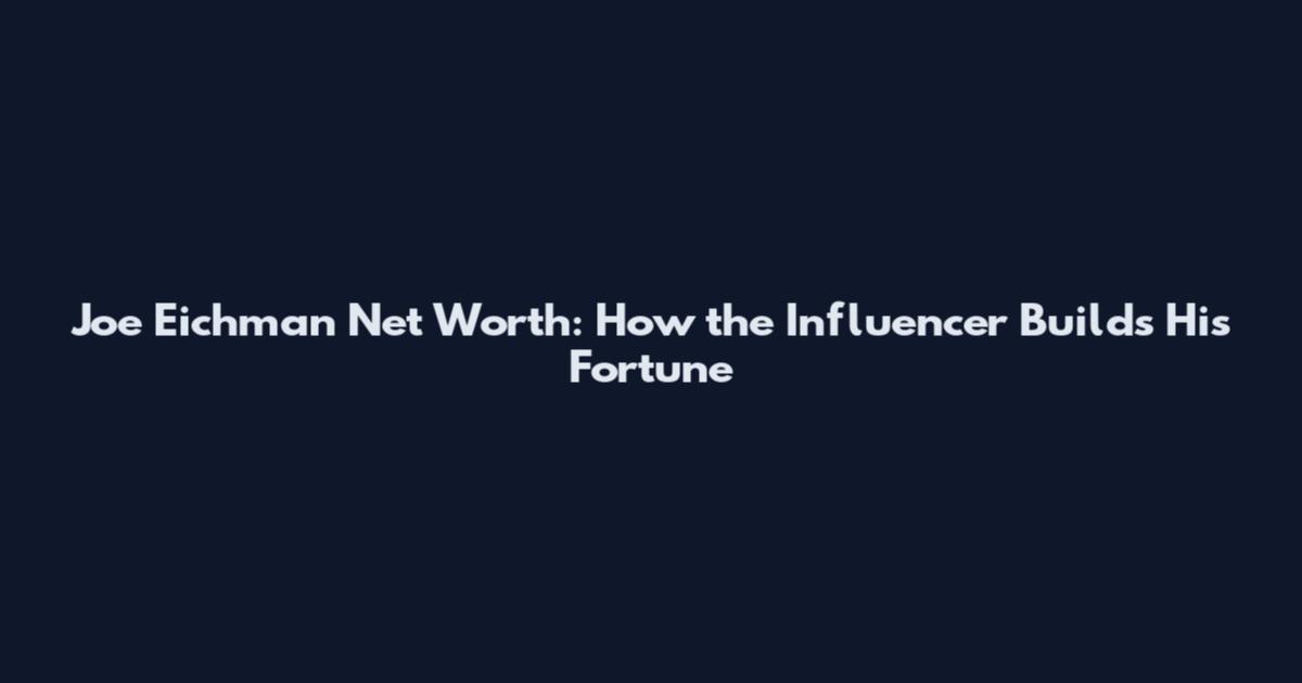 Joe Eichman Net Worth: How the Influencer Builds His Fortune