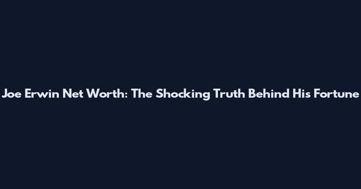 Joe Erwin Net Worth: The Shocking Truth Behind His Fortune