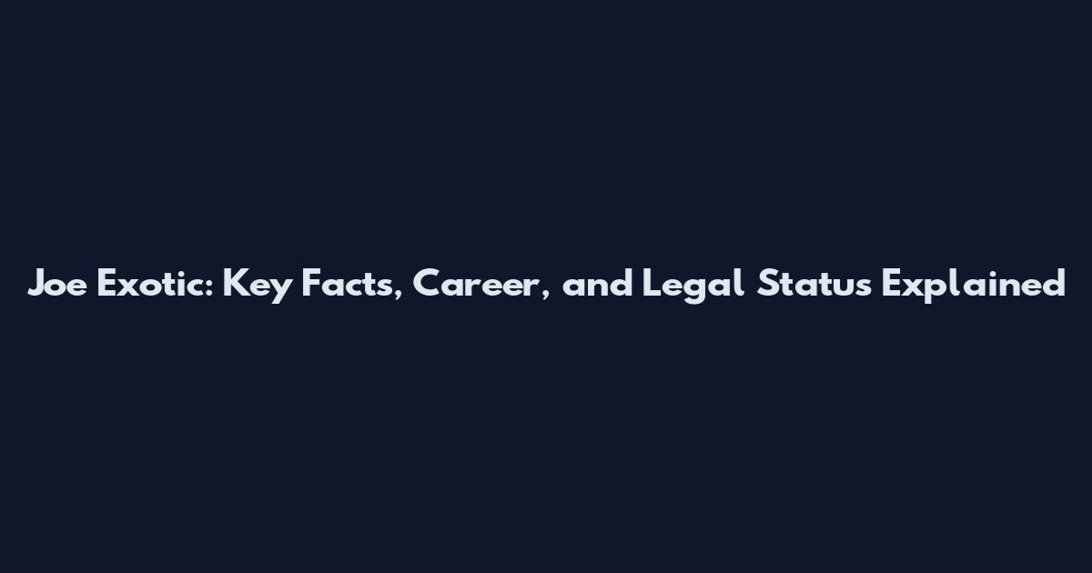 Joe Exotic: Key Facts, Career, and Legal Status Explained