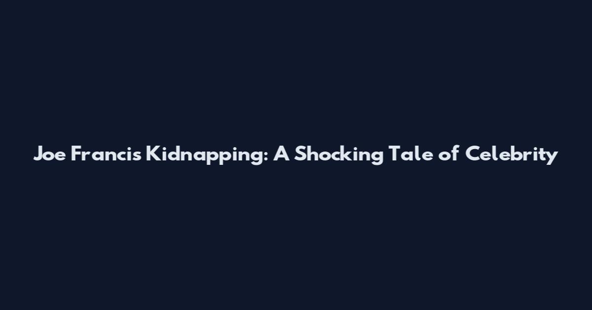 Joe Francis Kidnapping: A Shocking Tale of Celebrity