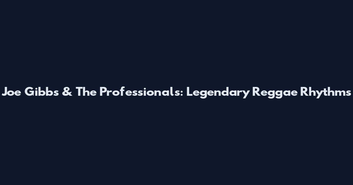 Joe Gibbs & The Professionals: Legendary Reggae Rhythms