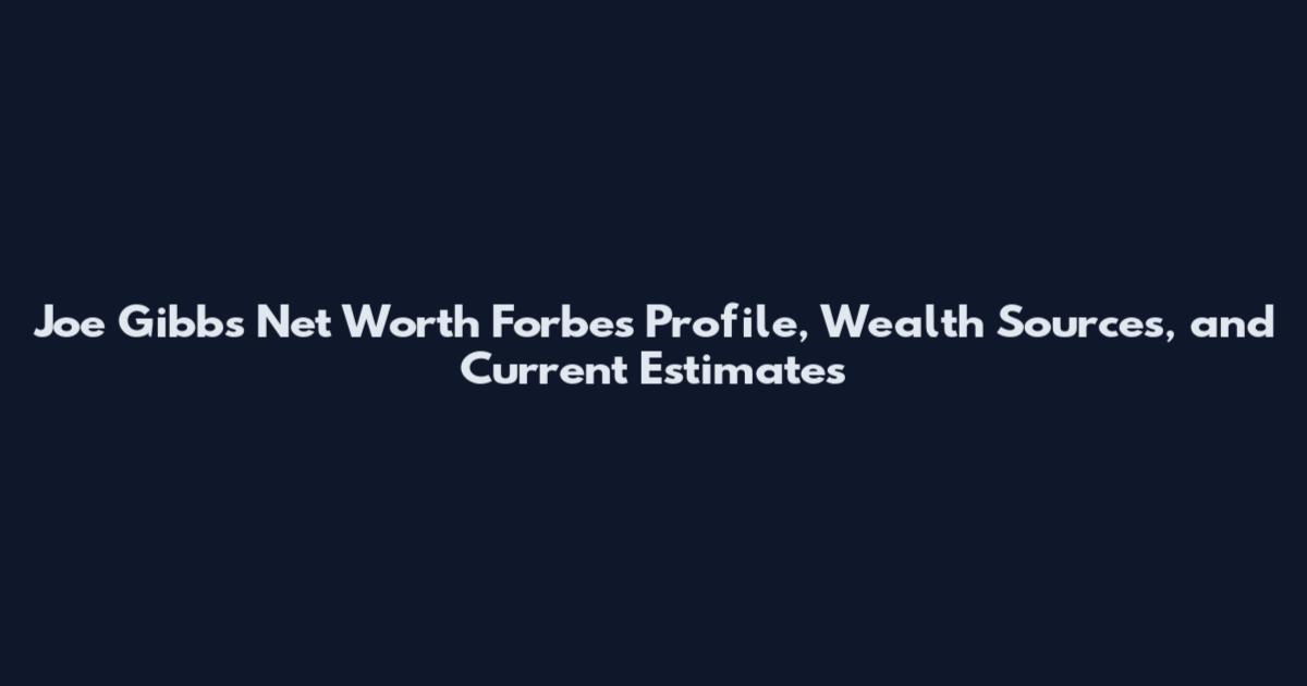 Joe Gibbs Net Worth Forbes Profile, Wealth Sources, and Current Estimates