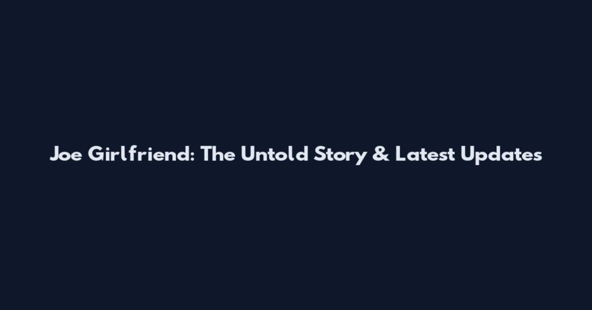 Joe Girlfriend: The Untold Story & Latest Updates