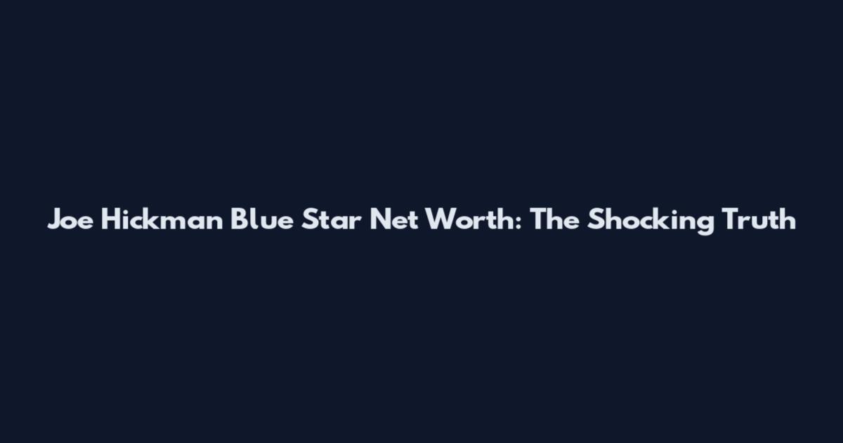 Joe Hickman Blue Star Net Worth: The Shocking Truth