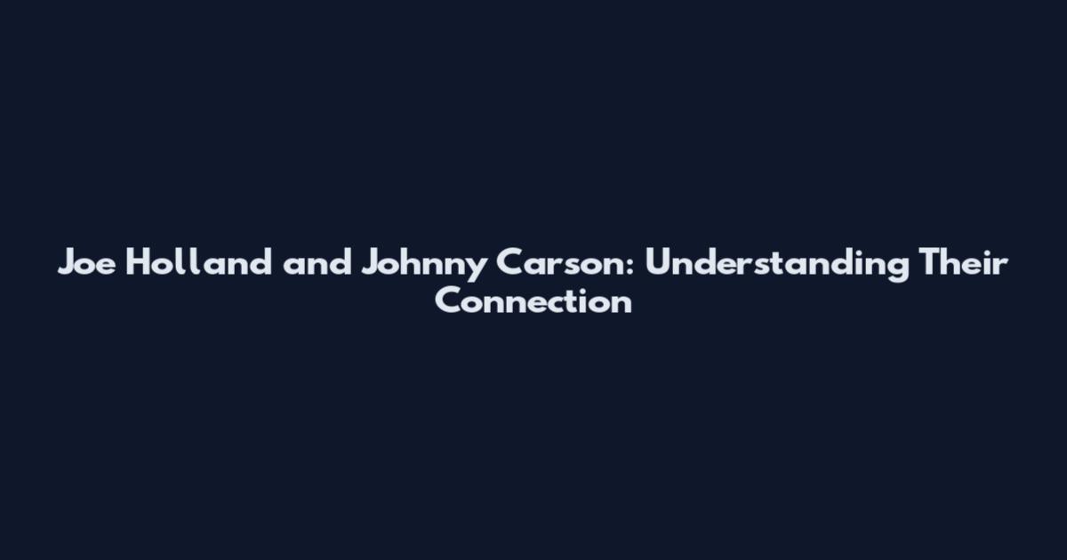 Joe Holland and Johnny Carson: Understanding Their Connection