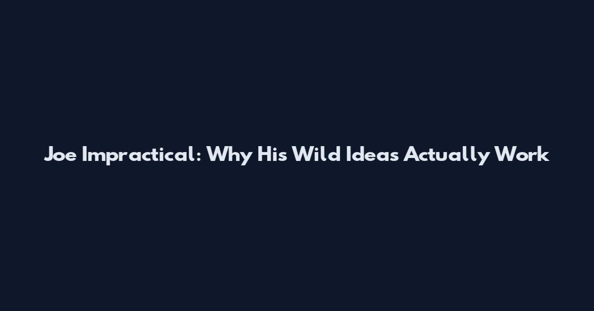 Joe Impractical: Why His Wild Ideas Actually Work