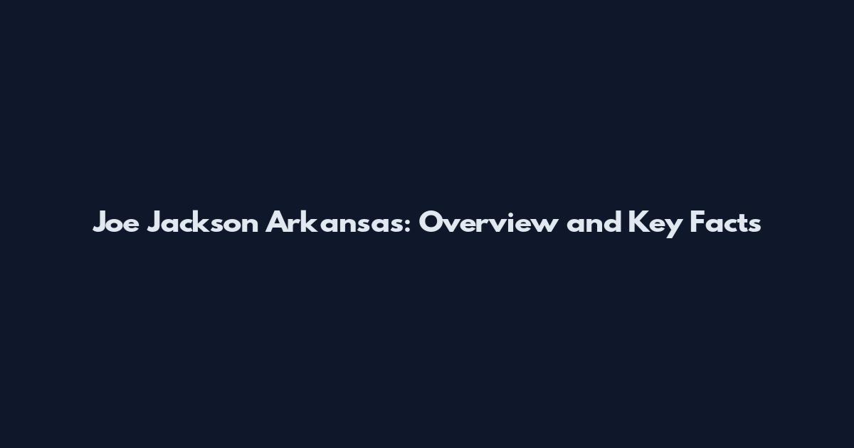Joe Jackson Arkansas: Overview and Key Facts