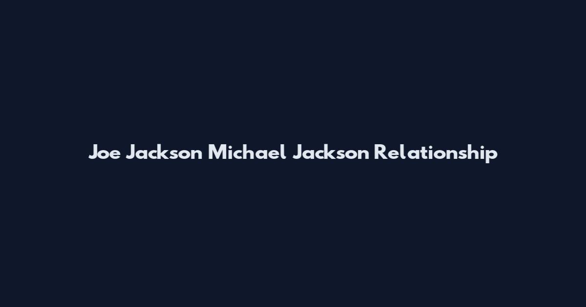 Joe Jackson Michael Jackson Relationship