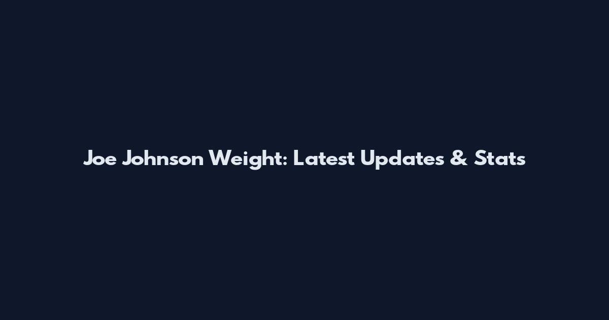 Joe Johnson Weight: Latest Updates & Stats