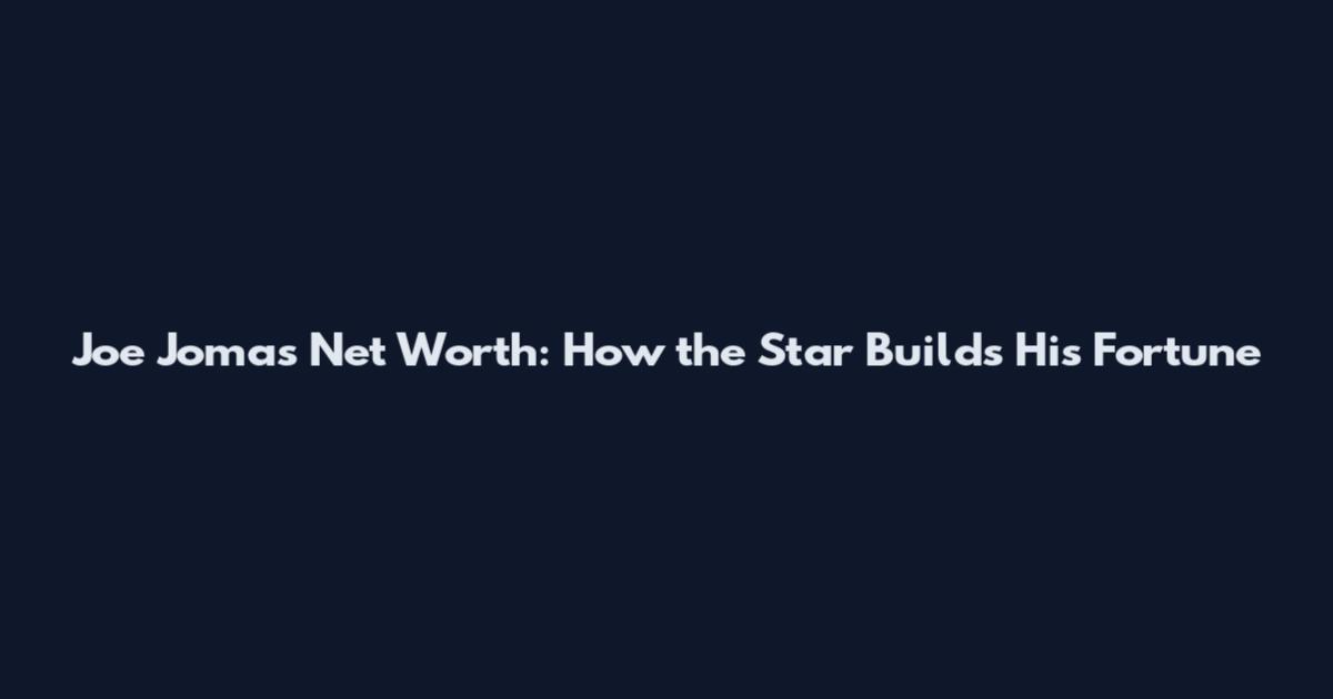 Joe Jomas Net Worth: How the Star Builds His Fortune