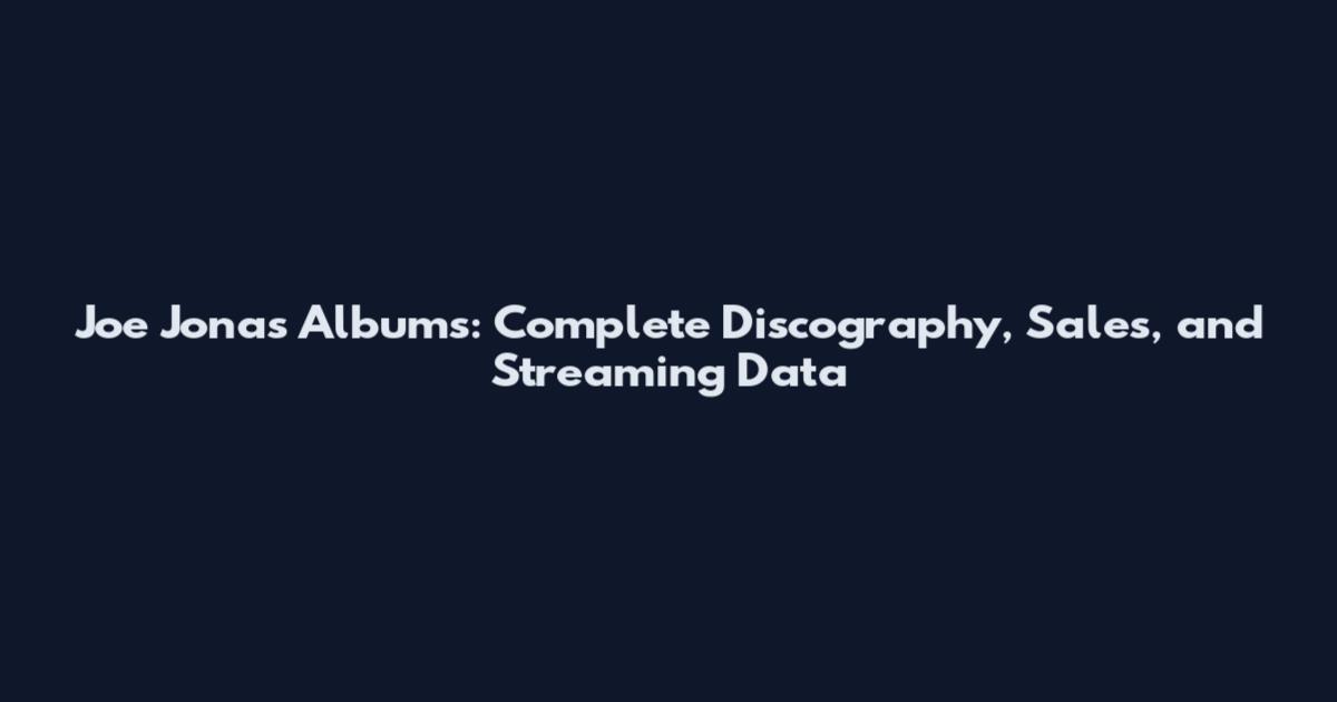 Joe Jonas Albums: Complete Discography, Sales, and Streaming Data