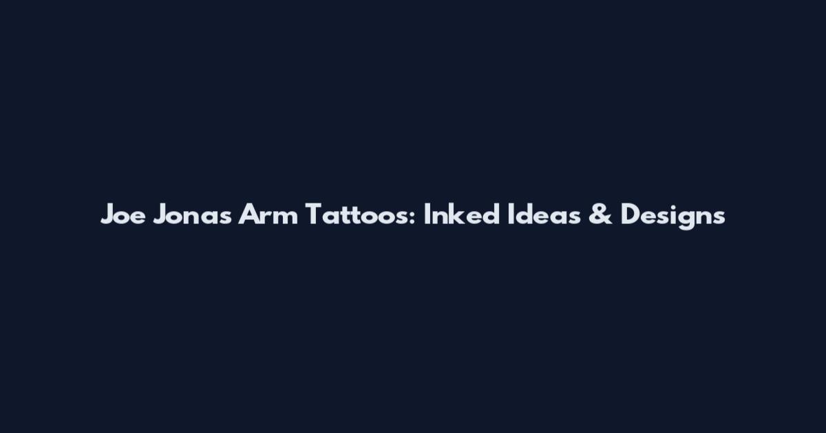 Joe Jonas Arm Tattoos: Inked Ideas & Designs