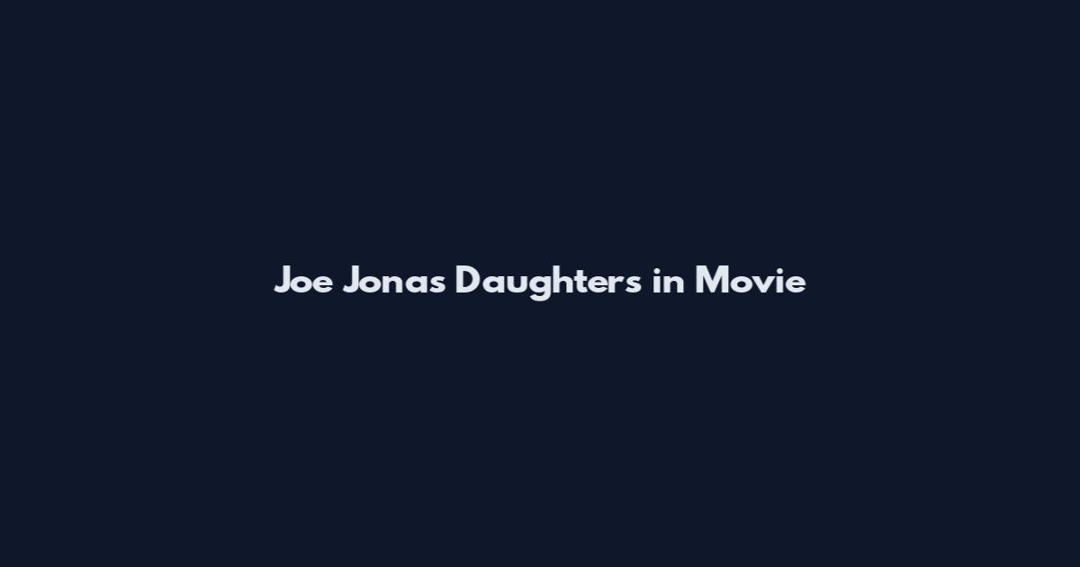 Joe Jonas Daughters in Movie