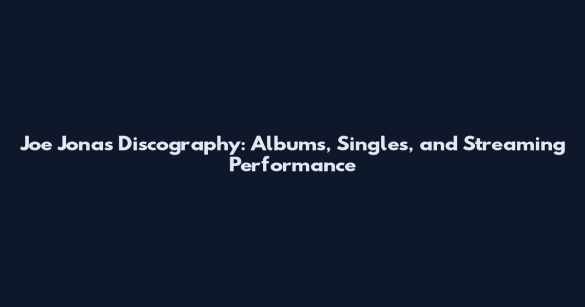 Joe Jonas Discography: Albums, Singles, and Streaming Performance