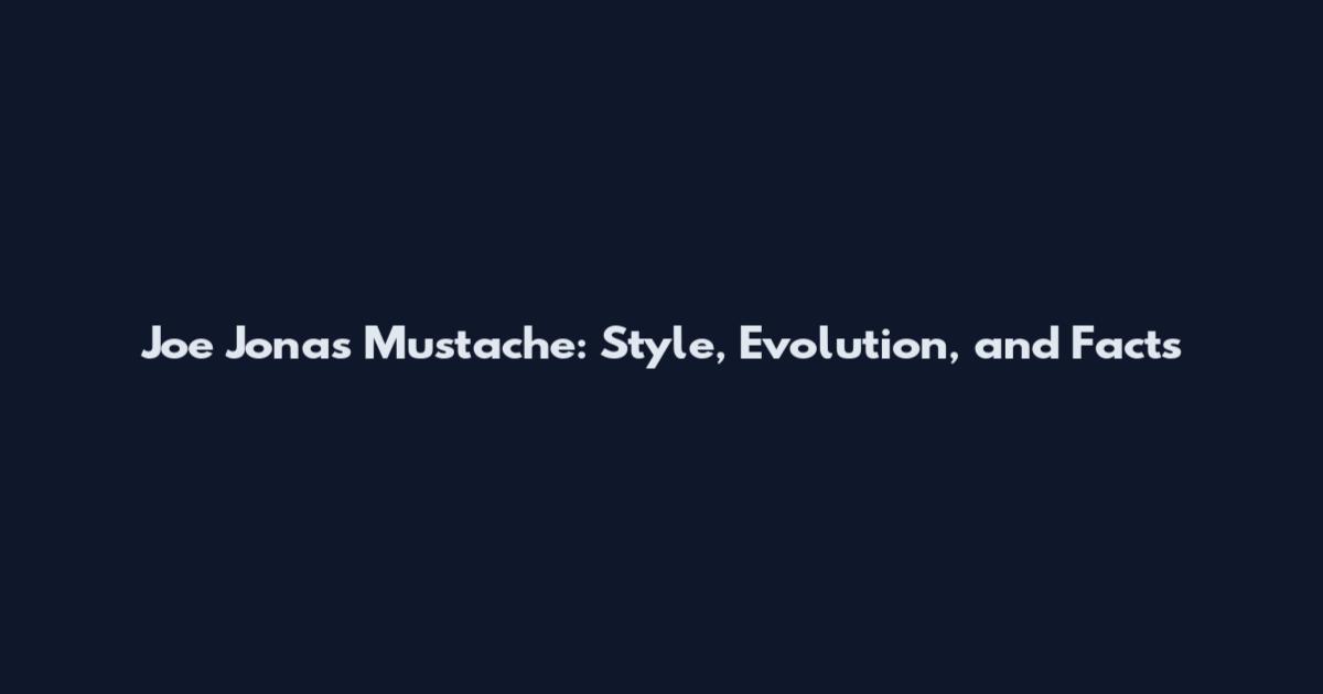 Joe Jonas Mustache: Style, Evolution, and Facts