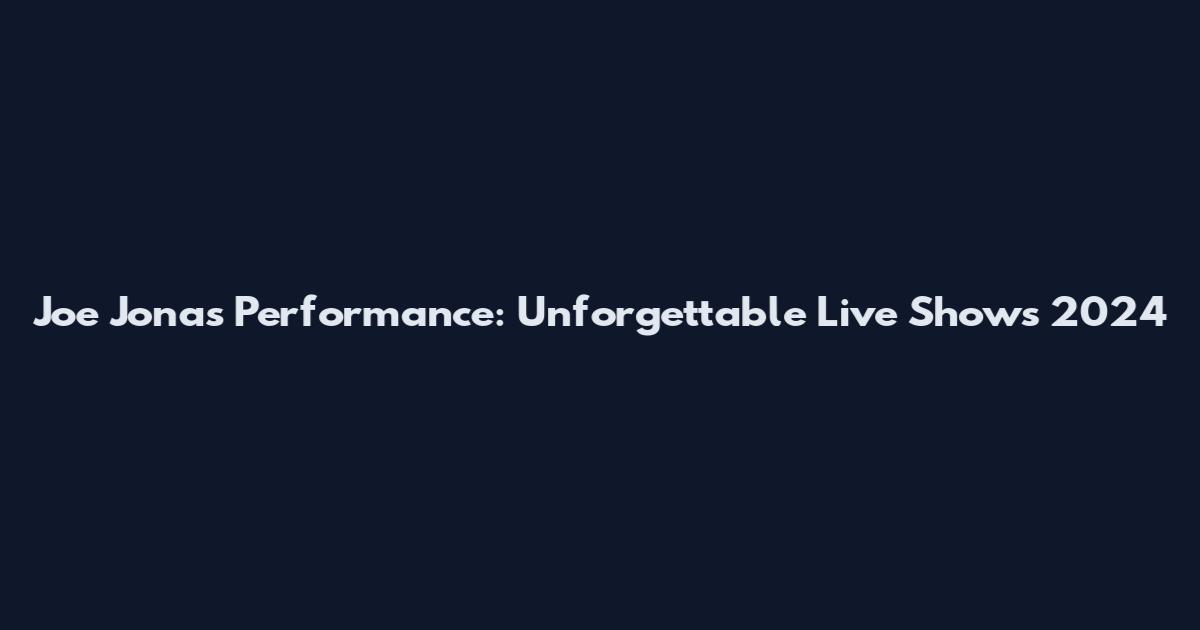 Joe Jonas Performance: Unforgettable Live Shows 2024