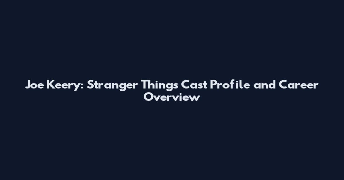 Joe Keery: Stranger Things Cast Profile and Career Overview