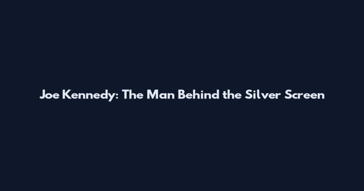 Joe Kennedy: The Man Behind the Silver Screen