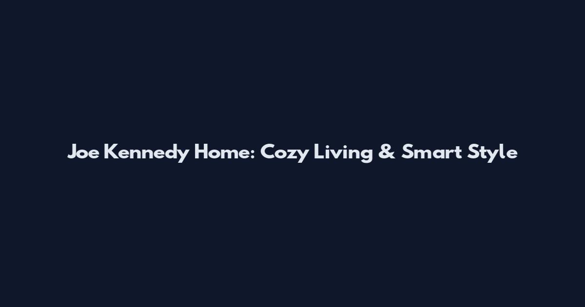 Joe Kennedy Home: Cozy Living & Smart Style