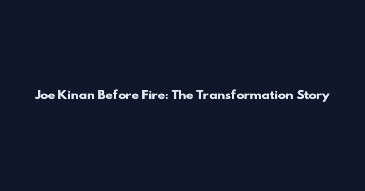 Joe Kinan Before Fire: The Transformation Story