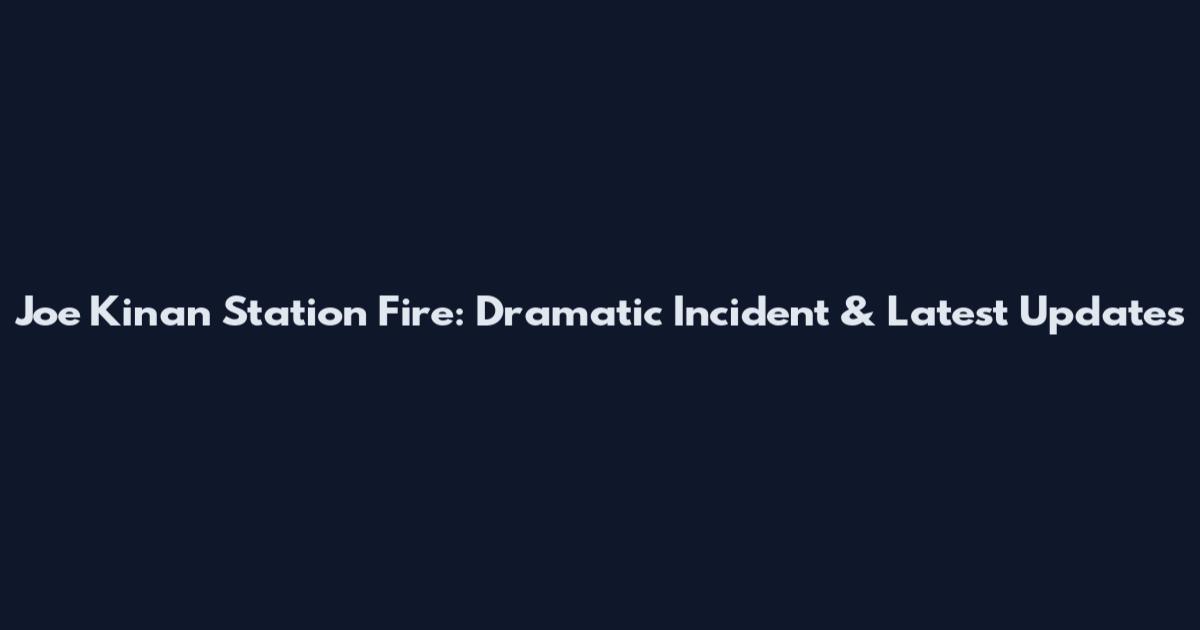 Joe Kinan Station Fire: Dramatic Incident & Latest Updates