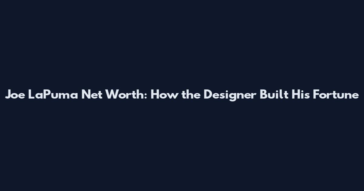 Joe LaPuma Net Worth: How the Designer Built His Fortune