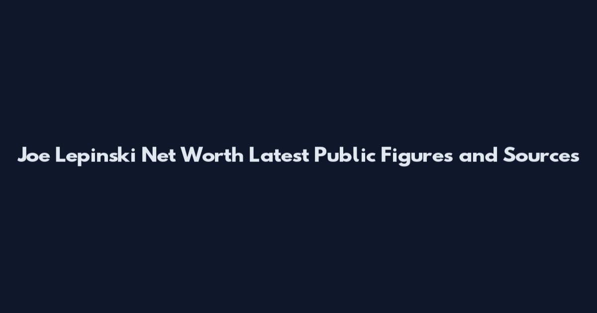 Joe Lepinski Net Worth Latest Public Figures and Sources