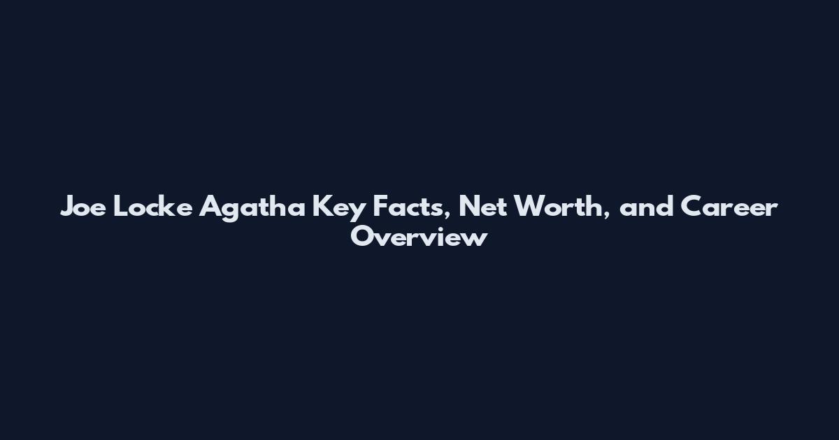 Joe Locke Agatha Key Facts, Net Worth, and Career Overview