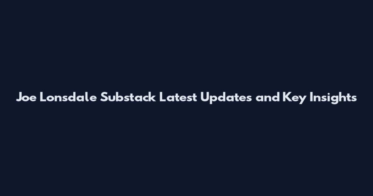 Joe Lonsdale Substack Latest Updates and Key Insights