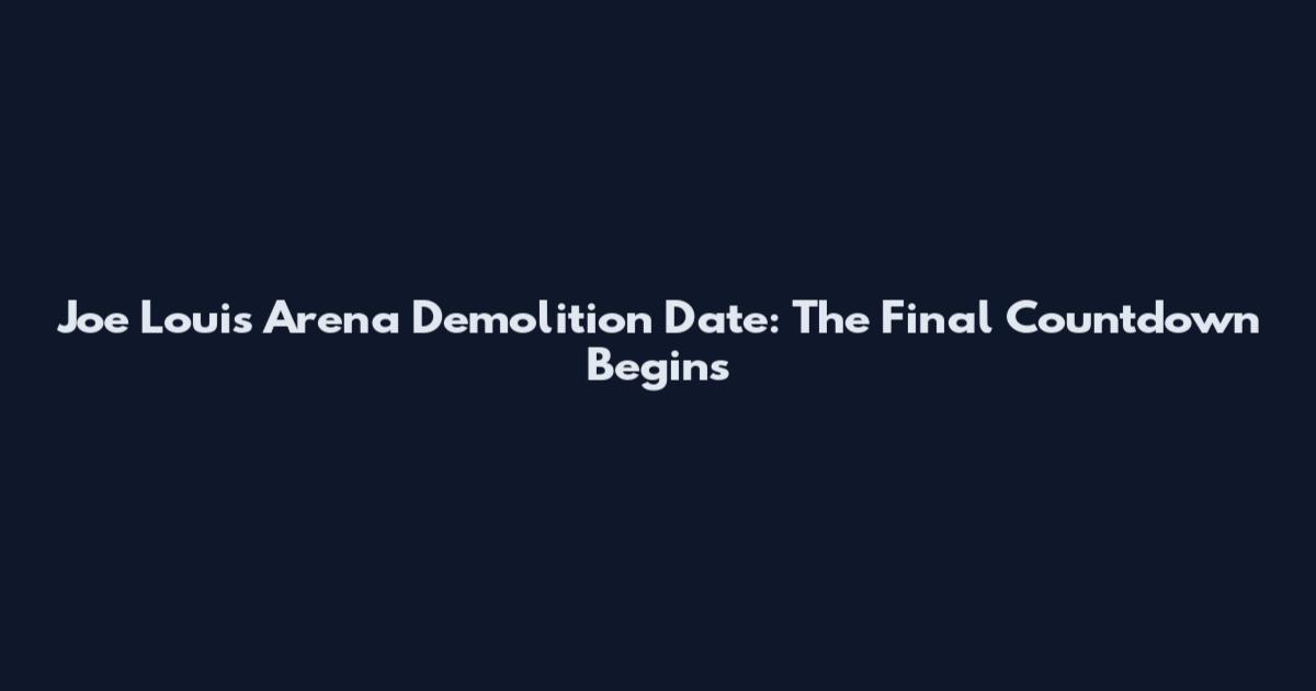 Joe Louis Arena Demolition Date: The Final Countdown Begins