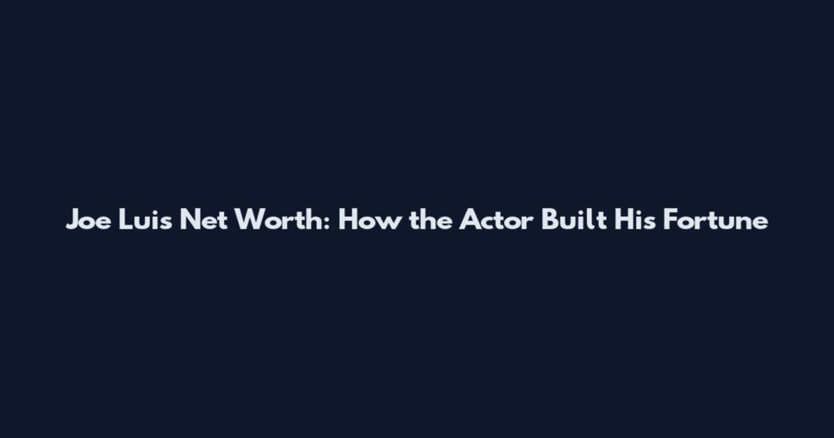 Joe Luis Net Worth: How the Actor Built His Fortune
