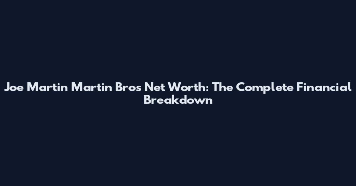 Joe Martin Martin Bros Net Worth: The Complete Financial Breakdown