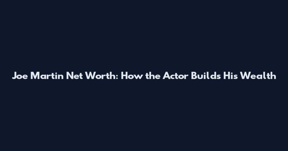 Joe Martin Net Worth: How the Actor Builds His Wealth