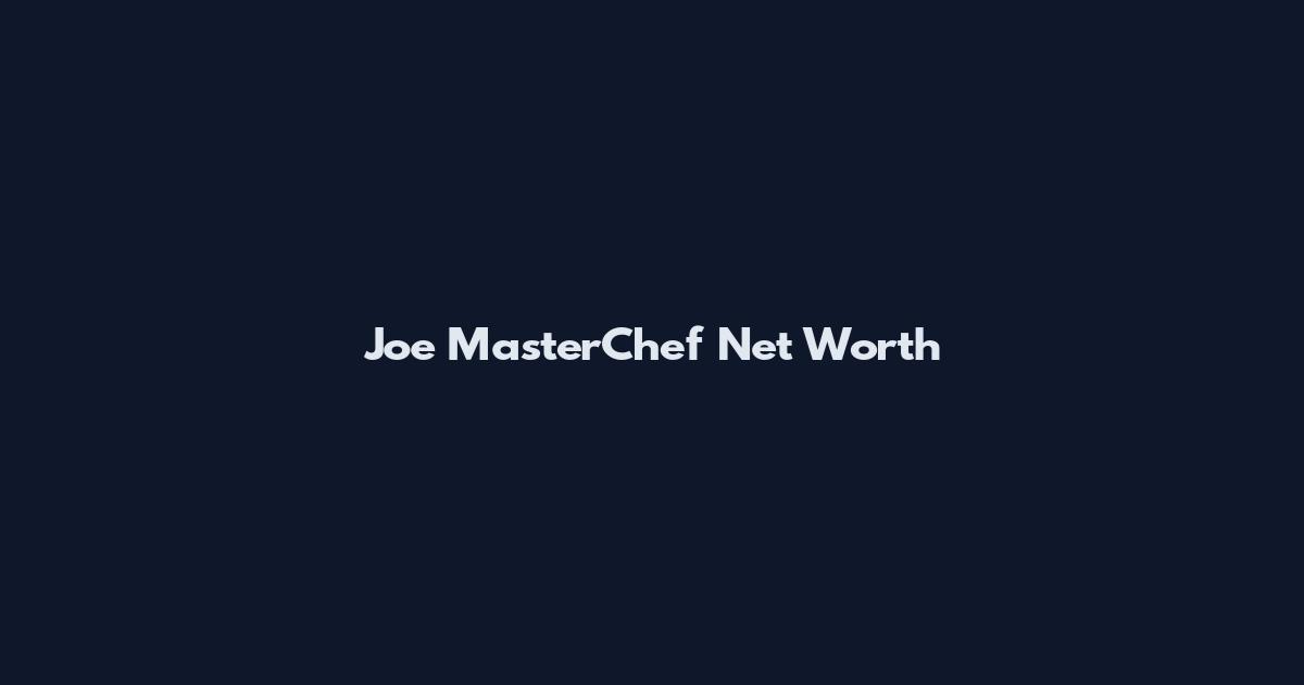 Joe MasterChef Net Worth